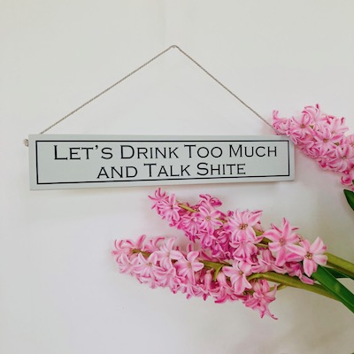 Let's Drink Too Much And Talk Shite Hand Painted Wooden Sign