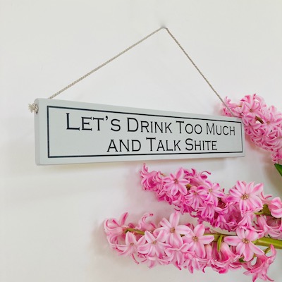 Let's Drink Too Much And Talk Shite Hand Painted Wooden Sign