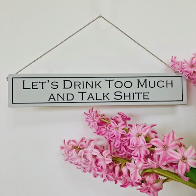 Let's Drink Too Much And Talk Shite Hand Painted Wooden Sign